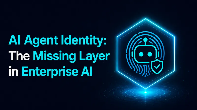 AI Agent Identity: The Missing Layer in Enterprise AI