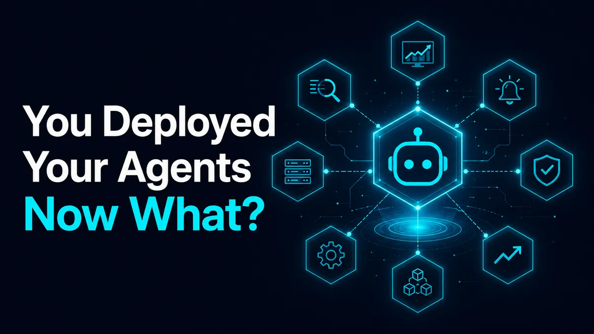 You Deployed Your Agents. Now What?